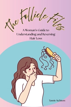 The Follicle Files: A Woman's Guide to Understanding and Reversing Hair Loss