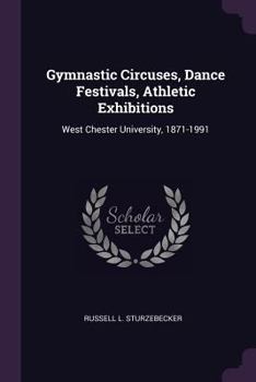 Paperback Gymnastic Circuses, Dance Festivals, Athletic Exhibitions: West Chester University, 1871-1991 Book