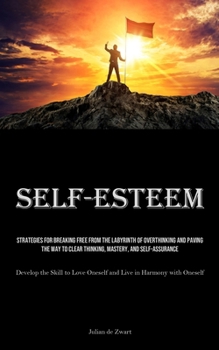 Paperback Self-Esteem: Strategies for Breaking Free from the Labyrinth of Overthinking and Paving the Way to Clear Thinking, Mastery, and Self-Assurance (Develo Book