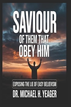 SAVIOUR OF THEM THAT OBEY HIM: Exposing the Lie of Easy Believism
