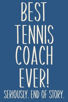 Paperback Best Tennis Coach Ever! Seriously. End of Story.: Lined Journal in Blue for Writing, Journaling, To Do Lists, Notes, Gratitude, Ideas, and More with F Book