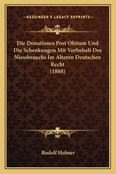 Paperback Die Donationes Post Obitum Und Die Schenkungen Mit Vorbehalt Des Niessbrauchs Im Alteren Deutschen Recht (1888) [German] Book