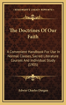 Hardcover The Doctrines Of Our Faith: A Convenient Handbook For Use In Normal Classes, Sacred Literature Courses And Individual Study (1905) Book