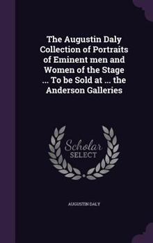 Hardcover The Augustin Daly Collection of Portraits of Eminent men and Women of the Stage ... To be Sold at ... the Anderson Galleries Book