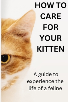 Paperback How to Care for Your Kitten: A Guide to Experincing the Life of Feline Book