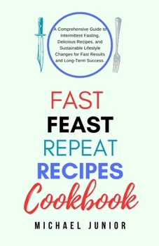 Paperback Fast Feast Repeat Recipes CookBook: A Comprehensive Guide to Intermittent Fasting, Delicious Recipes, and Sustainable Lifestyle Changes for Fast Resul Book