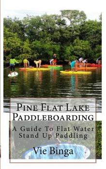 Paperback Pine Flat Lake Paddleboarding: A Guide To Flat Water Stand Up Paddling Book