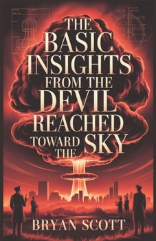 The Basic Insights from The Devil Reached Toward the Sky: An In-Depth Reflection on the Atomic Age and the History of Nuclear Power — Inspired by the Works of Garrett M. Graff