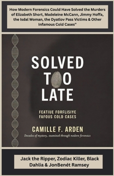 Solved Too Late Jack the Ripper, Zodiac Killer, Black Dahlia & JonBenét Ramsey: How Modern Forensics Could Have Solved the Murders of Elizabeth Short, Madeleine McCann, Jimmy Hoffa, the Isdal Woman