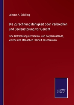 Die Zurechnungsf�higkeit, Oder Verbrechen Und Seelenst�rung VOR Gericht: Eine Betrachtung Der Seelen-Und K�rperzust�nde, Welche Des Menschen Freiheit Beschr�nken; Ein Vademecum Namentlich F�r Richter,
