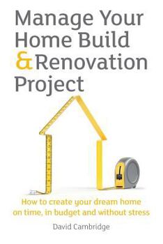 Paperback Manage Your Home Build & Renovation Project: How to Create Your Dream Home on Time, in Budget and Without Stress Book