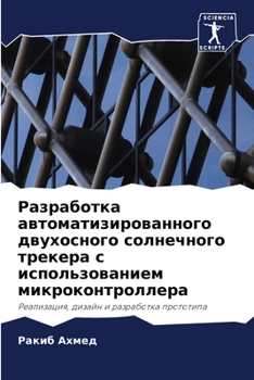 Разработка автоматизированного двухосного солнечного трекера с использованием микроконтроллера: Реализация, дизайн и разработка прототипа