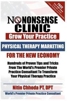 Physical Therapy Marketing For The New Economy: Hundreds of Proven Tips and Tricks From The World's Premier Private Practice Consultant To Transform Your Physical Therapy Practice