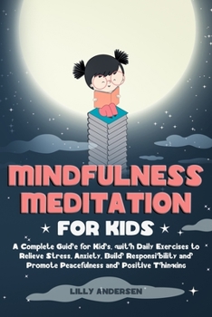 Paperback Mindfulness Meditation for Kids: A Complete Guide for Kids, with Daily Exercises to Relieve Stress, Anxiety, Build Responsibility and Promote Peaceful Book