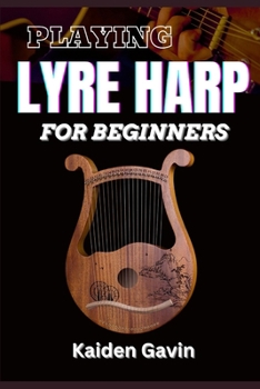 Paperback Playing Lyre Harp for Beginner: Techniques, Tuning, Essential Lessons, Chords, Reading Music, Finger Placements, And Mastering Melodic Harmony Book