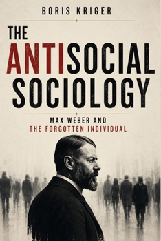 THE ANTISOCIAL SOCIOLOGY: MAX WEBER AND THE FORGOTTEN INDIVIDUAL (Political Thought)