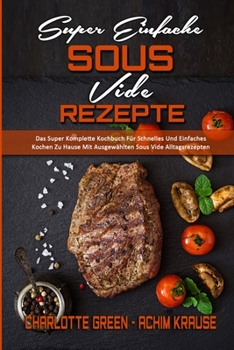 Paperback Super Einfache Sous Vide-Rezepte: Das Super Komplette Kochbuch Für Schnelles Und Einfaches Kochen Zu Hause Mit Ausgewählten Sous Vide Alltagsrezepten [German] Book