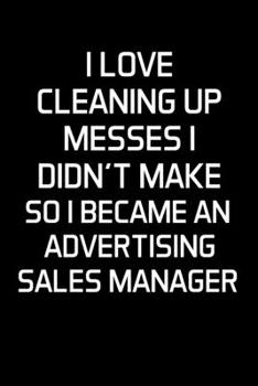 Paperback I Love Cleaning Up Messes I Didn't Make So I Became An Advertising Sales Manager: Advertising Manager Appreciation Gifts - Blank Lined Notebook Journa Book