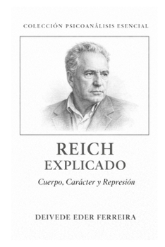 Reich Explicado: Cuerpo, Carácter y Represión (Colección Psicoanálisis Esencial) (Spanish Edition)