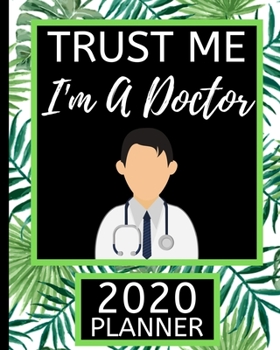 Trust Me I'm A Doctor: Doctor 2020 Planner For Men, 1-Year Daily, Weekly and Monthly Scheduling Organizer With Calendar For Doctors and Medical Assistants (8" x 10")