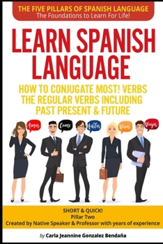 Paperback Learn Spanish Language How to Conjugate MOST VERBS: The Regular Verbs Including Past Present & Future: SHORT & QUICK! Pillar Two-Created by a Professo Book