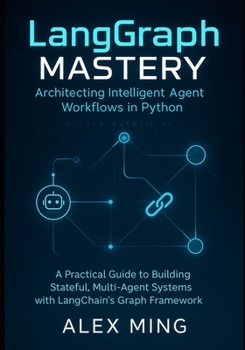 Paperback LangGraph Mastery: Architecting Intelligent Agent Workflows in Python: A Practical Guide to Building Stateful, Multi-Agent Systems with LangChain's Gr Book