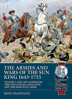 Paperback The Armies and Wars of the Sun King 1643-1715: Volume 3 - 1685-1697 Campaigns, the Line Cavalry, Dragoons and the Irish Wild Geese Book