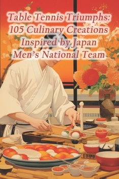 Paperback Table Tennis Triumphs: 105 Culinary Creations Inspired by Japan Men's National Team Book