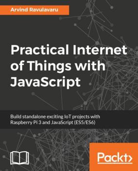 Paperback Practical Internet of Things with JavaScript: Build standalone exciting IoT projects with Raspberry Pi 3 and JavaScript (ES5/ES6) Book