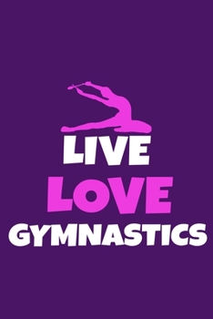 Live Love Gymnastics: Blank Lined Notebook Practice Note Training Log Journal: Gymnastic Gifts For Gymnast Team Lover Fan Coach Girls Women Him Her ... Pages | Plain White Paper | Soft Cover Book