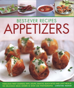 Hardcover Best-Ever Recipes Appetizers: Fabulous First Courses, Dips, Snacks, Quick Bites and Light Meals: 150 Delicious Recipes Shown in 250 Stunning Photogr Book