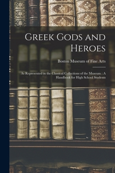 Greek Gods and Heroes: As Represented in the Classical Collections of the Museum (Classic Reprint)