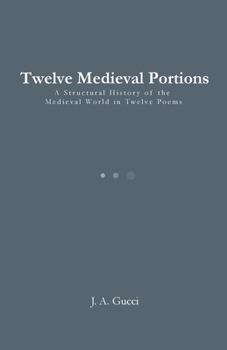 Twelve Medieval Portions: A Structural History of the Medieval World in Twelve Poems
