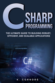 C Sharp Programming: The Ultimate Guide to Building Robust, Efficient, and Scalable Applications