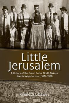 Little Jerusalem : A History of the Grand Forks, North Dakota, Jewish Neighborhood, 1874-1950