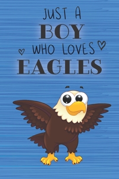 Just a Boy Who Loves Eagles: Blank Line Notebook, Diary, Journal, Planner with favorite animal / 6 x 9 / 110 Lined Pages / Great Gift Idea … Journaling Writing or Doodles Better Then Gift Card