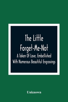 The little forget-me-not: a token of love. Embellished with numerous beautiful engravings