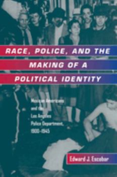 Race, Police, and the Making of a Political Identity: Mexican Americans and the Los Angeles Police Department, 1900-1945 (Latinos in American Society and Culture, 7) - Book  of the Latinos in American Society and Culture