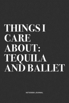 Paperback Things I Care About: Tequila And Ballet: A 6x9 Inch Diary Notebook Journal With A Bold Text Font Slogan On A Matte Cover and 120 Blank Line Book