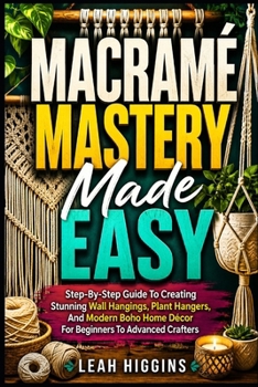 Paperback Macramé Mastery Made Easy: Step-By-Step Guide To Creating Stunning Wall Hangings, Plant Hangers, And Modern Boho Home Décor For Beginners To Advanced Book