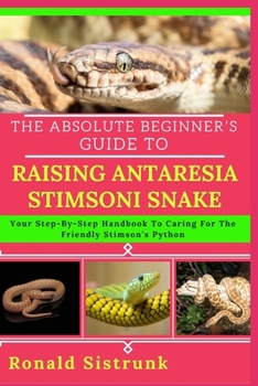 Paperback The Absolute Beginner's Guide to Raising Antaresia Stimsoni Snake: Your Step-By-Step Handbook To Caring For The Friendly Stimson's Python Book