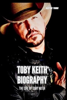 TOBY KEITH BIOGRAPHY: THE LIFE OF TOBY KEITH