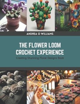The Flower Loom Crochet Experience: Creating Stunning Floral Designs Book