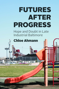 Paperback Futures After Progress: Hope and Doubt in Late Industrial Baltimore Book