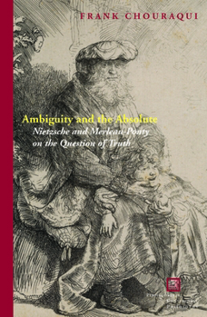 Hardcover Ambiguity and the Absolute: Nietzsche and Merleau-Ponty on the Question of Truth Book