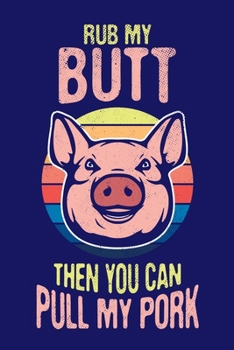 Rub My Butt Then You Can Pull My Pork: BBQ Grilling Journal, Barbecue Notebook Note-Taking Planner Book, Gift For Cooking Meat Lover