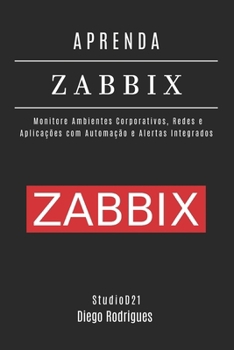 APRENDA ZABBIX: Monitore Ambientes Corporativos, Redes e Aplicações com Automação e Alertas Integrados (Infraestrutura & Automação) (Portuguese Edition)