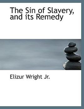 The Sin of Slavery, and Its Remedy; Containing Some Reflections on the Moral Influence of African Colonization