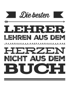 Paperback Die besten Lehrer lehren aus dem Herzen, nicht aus dem Buch: Praktischer Wochenplaner f?r ein ganzes Jahr. 53 Seiten A5 [German] Book