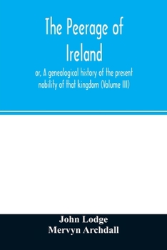 Paperback The peerage of Ireland: or, A genealogical history of the present nobility of that kingdom (Volume III) Book